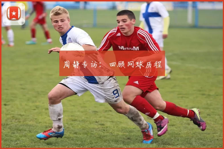 周静专访：回顾网球历程