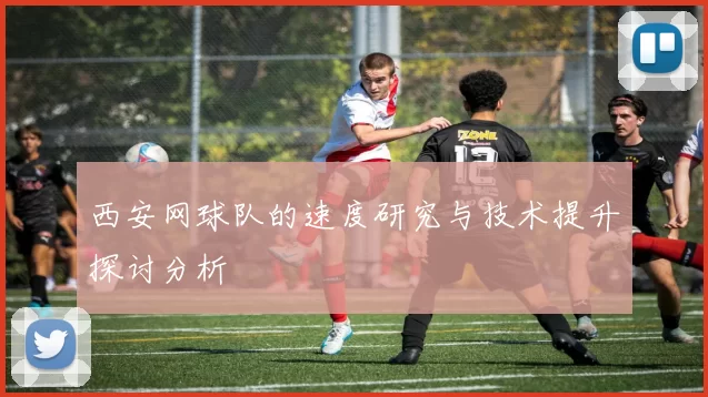 西安网球队的速度研究与技术提升探讨分析