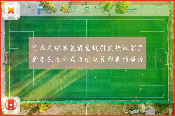 巴西足球明星戴金链引发热议彰显奢华生活方式与运动员形象的碰撞