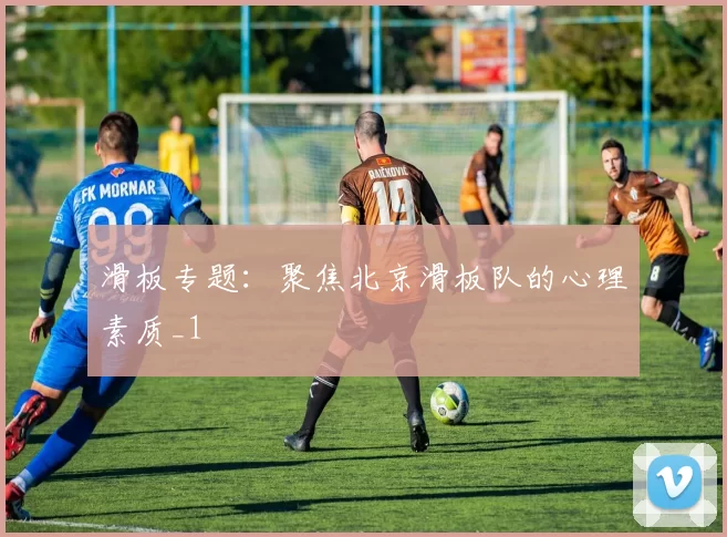 滑板专题：聚焦北京滑板队的心理素质_1