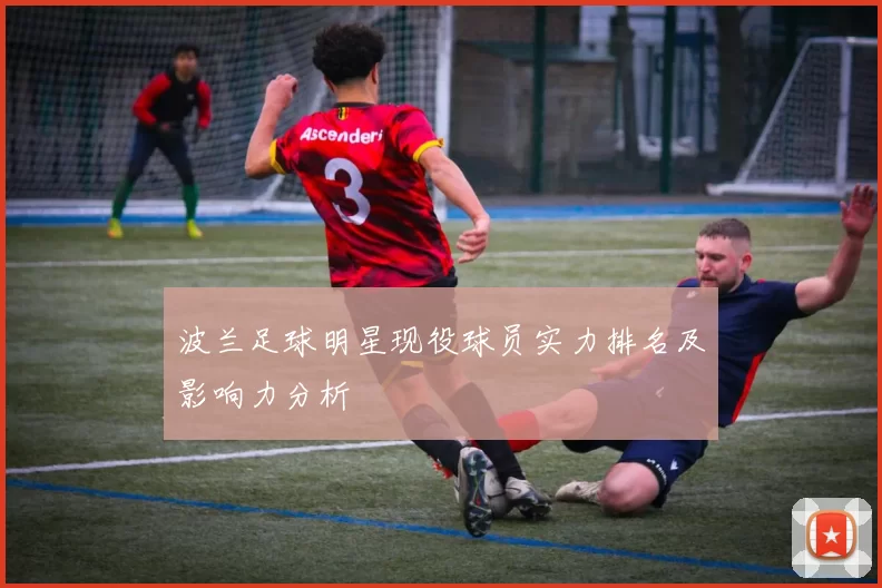 波兰足球明星现役球员实力排名及影响力分析