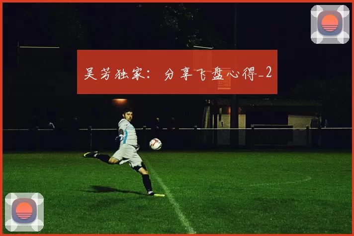 吴芳独家：分享飞盘心得_2