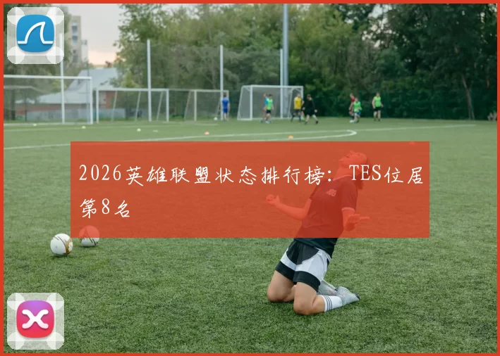 2026英雄联盟状态排行榜：TES位居第8名