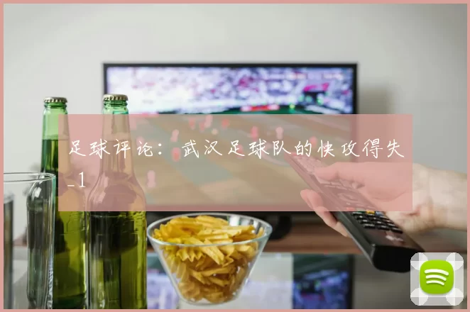 足球评论：武汉足球队的快攻得失_1