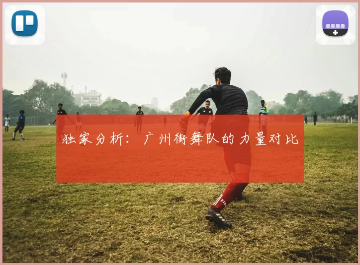 独家分析：广州街舞队的力量对比