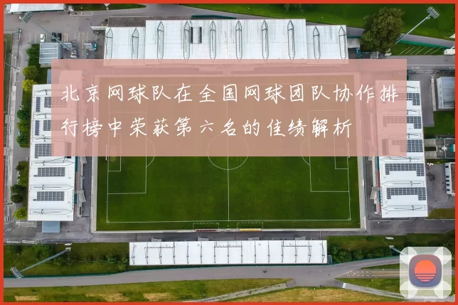 北京网球队在全国网球团队协作排行榜中荣获第六名的佳绩解析
