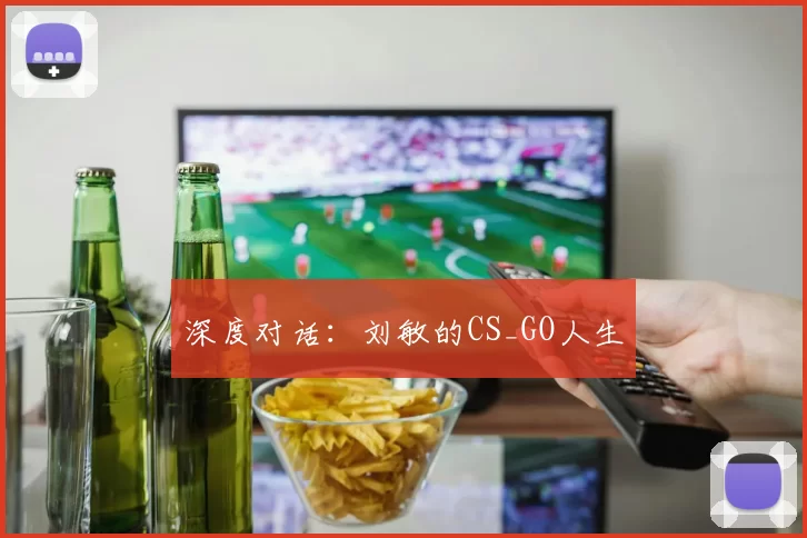 深度对话：刘敏的CS_GO人生